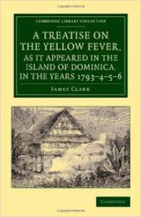 A Treatise On The Yellow Fever, As It Appeared In The Island Of Dominica In The Years 1793 -4-5-6