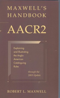 Maxwell's Handbook for AACR2: Explaining and illustrating the Anglo-American Cataloguing rules through the 2003 update