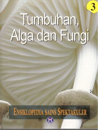 Ensiklopedia Sains Spektakuler : Tumbuhan, Alga dan Fungi = Visual Atlas of Science : Plants, Algae and Fungi