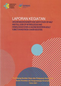 Laporan Kegiatan Uji Klinis Immunogenicity and Safety Study of Half and Full Dose of Heterologous and Homologous Covid-19 Vaccine Booster in Adult Subjects in Indonesia (Vaksin Booster)