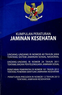 Image of Kumpulan Peraturan Jaminan Kesehatan : 1.Undang-Undang RI Nomor 40 Tahun 2004 Tentang Sistem Jaminan Sosial Nasional 2. Undang-Undang RI Nomor 24 Tahun 2011 Tentang Badan Penyelenggaraan Jaminan Sosial 3. Peraturan Pemerintah RI Nomor 101 Tahun 2012 Tentang Penerima Bantuan Iuran Jaminan Kesehatan 4. Peraturan Presiden RI Nomor 12 Tahun 2013 Tentang Jaminan Kesehatan