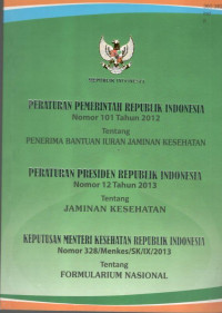 Image of Peraturan Pemerintah Republik Indonesia Nomor 101 Tahun 2012 tentang Penerima Bantuan Iuran Jaminan Kesehatan, Peraturan Presiden Republik Indonesia Nomor 12 Tahun 2013 tentang Jaminan Kesehatan, dan Keputusan Meneteri Kesehatan Nomor 328/Menkes/SK/IX/2013 tentang Formularium Nasional