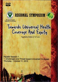 Regional Symposium : Towards Universal Health Coverage and Equity (Yogyakarta, October 9th - 12th, 2012) - Parallel Session 1, 1. Challenges and Threat toward Universal Coverage, Thursday 11 Okt' 2012