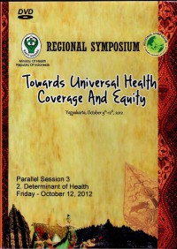 Regional Symposium: Towards Universal Health Coverage And Equity, (9-12 October 2012 Yogyakarta-Indonesia) - Parallel Session 3, 2. Determinant of Health, Friday 12 Okt' 2012