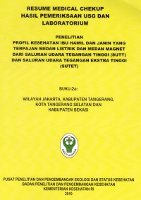 Image of Profil Kesehatan Ibu Hamil dan Janin yang Terpajan Medan Listrik dan Medan Magnet dari Saluran Udara Tegangan Tinggi (SUTT) dan Saluran Udara Tengangan Ekstra Tinggi (SUTET). Buku-2a: Wilayah Jakarta, Kabupaten Tangerang, Kota Tangerang Selatan dan Kabupaten Bekasi.