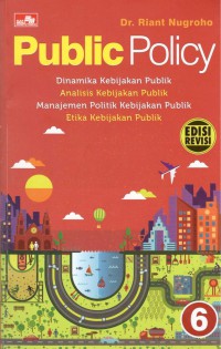 Public Policy : Dinamika Kebijakan Publik, Analisis Kebijakan Publik, Manajemen Politik Kebijakan Publik, Etika Kebijakan Publik