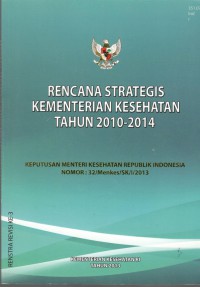 Rencana Strategis Kementerian Kesehatan Tahun 2010-2014 : Keputusan Menteri Kesehatan Republik Indonesia Nomor: 32/Menkes/SK/I/2013
