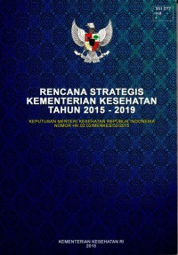 Rencana Strategis Kementerian Kesehatan Tahun 2015-2019 : Keputusan Menteri Kesehatan Republik Indonesia Nomor HK.02.02/MENKES/52/2015