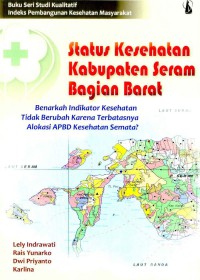 Buku Seri Studi Kualitatif Indeks Pembangunan Kesehatan Masyarakat: Status Kesehatan Kabupaten Seram Bagian Barat: Benarkah Indikator Kesehatan Tidak Berubah Karena Terbatasnya Alokasi APBD Kesehatan Semata?