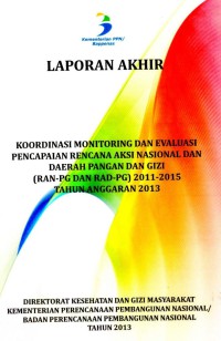 Laporan Akhir : Koordinasi Monitoring dan Evaluasi Pencapaian Rencana Aksi Nasional dan Daerah Pangan Gizi (RAN-PG dan RAD-PG) 2011-2015 Tahun Anggaran 2013