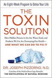 The Toxin Solution : How Hidden Poisons in the Air, Water, Food. and Product We Use Are Destroying Our Helath-And What We Can Do To Fix It