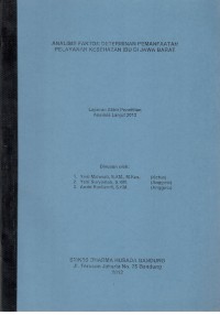 Analisis Faktor Determinan Pemanfaatan Pelayanan Kesehatan Ibu di Jawa Barat (Laporan Akhir Penelitian Analisis Lanjut 2012)