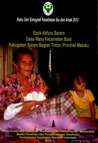 Etnik Alifuru Seram : Desa Waru Kecamatan Bula Kabupaten Seram Bagian Timur, Provinsi Maluku (seri: etnografi Kesehatan Ibu dan Anak)