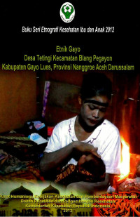 Image of Etnik Gayo: Desa Tetinggi Kecamatan Blang Pegayon Kabupaten Gayo Lues, Provinsi Nanggroe Aceh Darussalam (Seri: Etnografi Kesehatan Ibu dan Anak)
