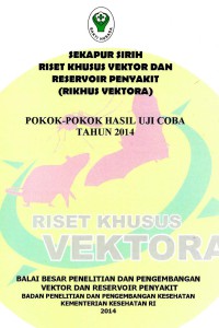 Sekapur sirih riset khusus vektora dan reservoir penyaki (Rikhus vektora): pokok-pokok hasil uji coba tahun 2014